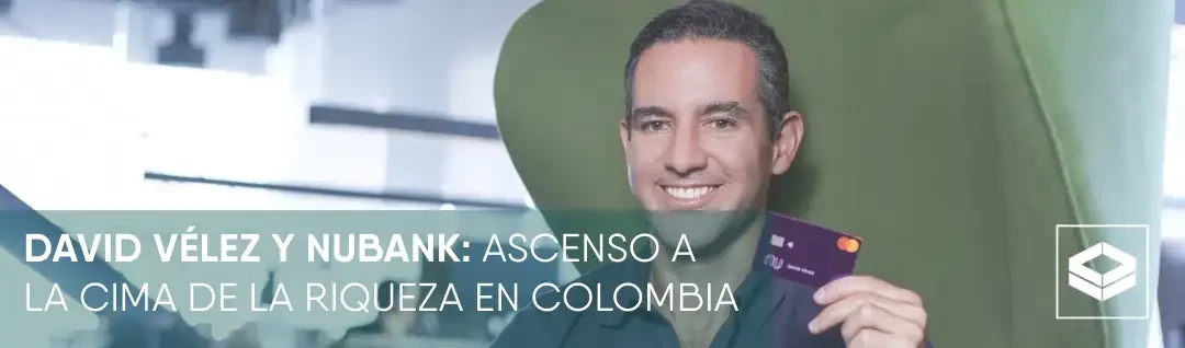 David Vélez, Nubank, Hombres más ricos de Colombia, Morgan Stanley, Servicios financieros en América Latina, Crecimiento de Nubank